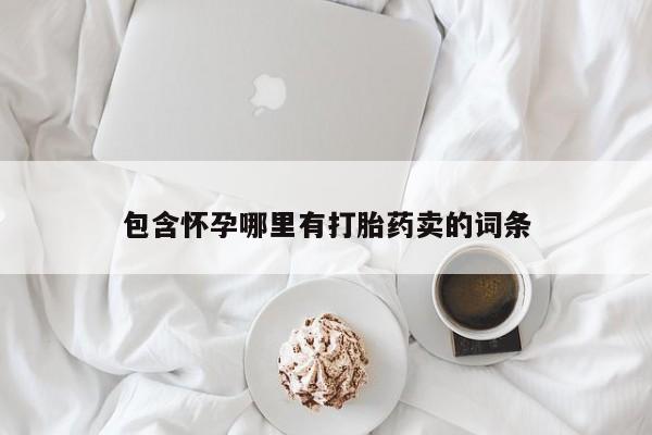 流产药购买方式包含怀孕哪里有打胎药卖的词条