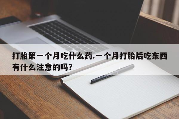 流产药购买方式打胎第一个月吃什么药.一个月打胎后吃东西有什么注意的吗？