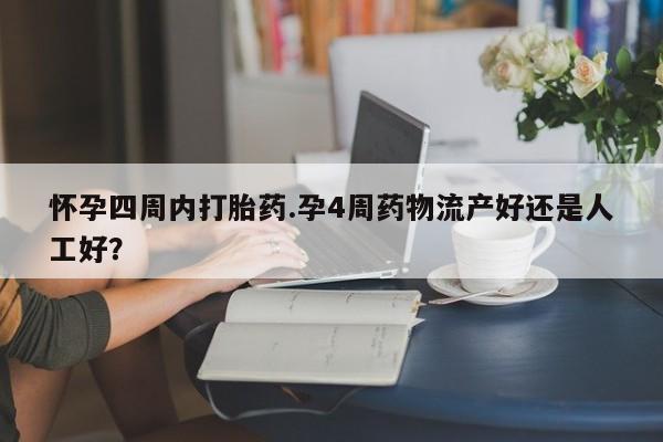 流产药购买方式怀孕四周内打胎药.孕4周药物流产好还是人工好？