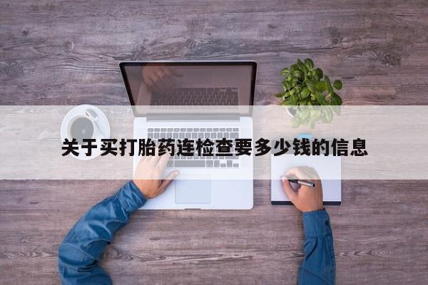 流产药购买方式关于买打胎药连检查要多少钱的信息