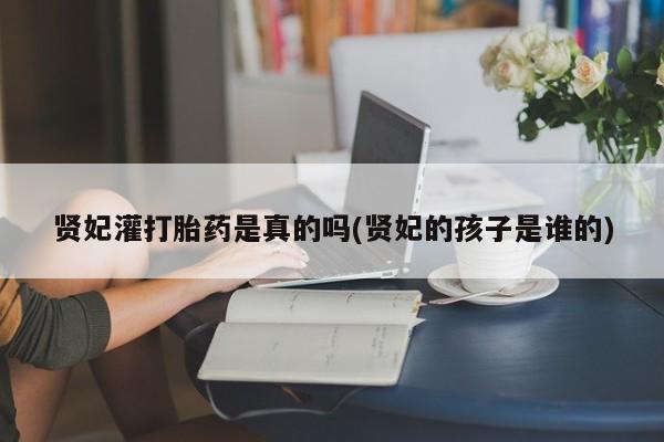 流产药购买方式贤妃灌打胎药是真的吗(贤妃的孩子是谁的)