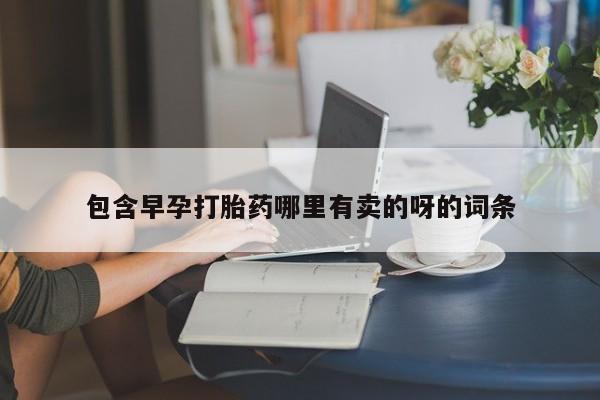 流产药购买方式包含早孕打胎药哪里有卖的呀的词条