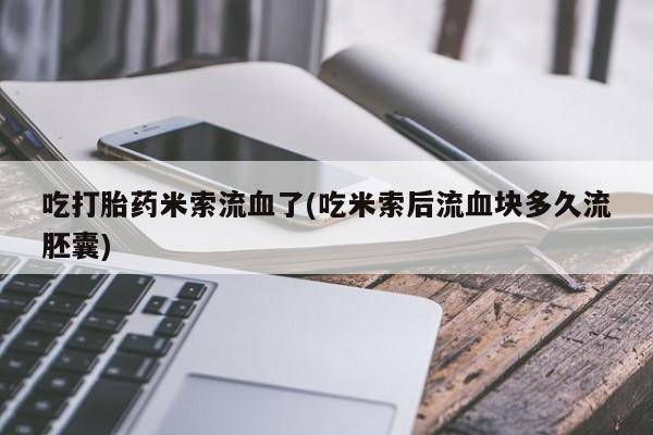 流产药购买方式吃打胎药米索流血了(吃米索后流血块多久流胚囊)