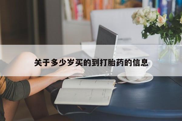 流产药购买方式关于多少岁买的到打胎药的信息