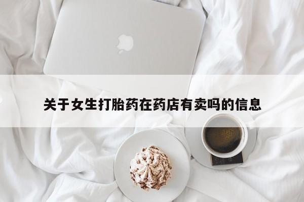 流产药购买方式关于女生打胎药在药店有卖吗的信息