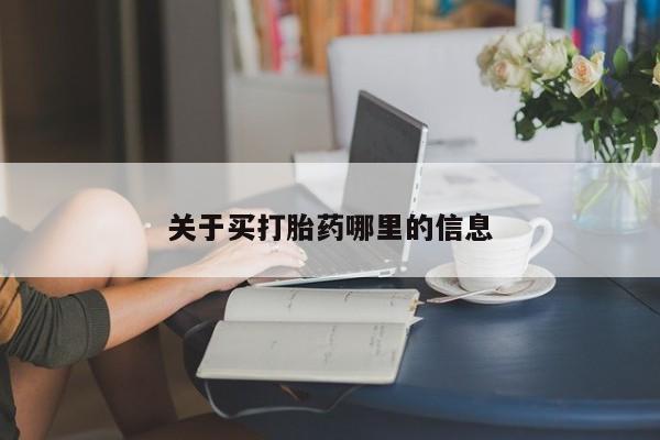 流产药购买方式关于买打胎药哪里的信息